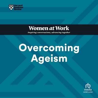 Overcoming Ageism -  Harvard Business Review, Amy Gallo, Dorie Clark, Heidi K Gardner, Lynda Gratton