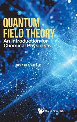 Quantum Field Theory: An Introduction For Chemical Physicists - Richard N Porter