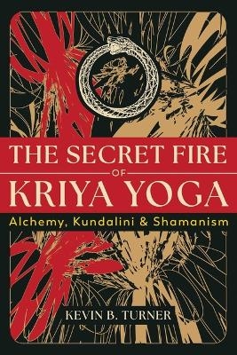 The Secret Fire of Kriya Yoga - Kevin B. Turner