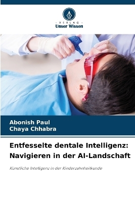 Entfesselte dentale Intelligenz - Abonish Paul, Chaya Chhabra