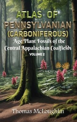 Atlas of Pennsylvanian (Carboniferous) Age Plant Fossils of the Central Appalachian Coalfields Volume 2 - Thomas McLoughlin