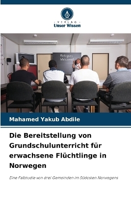 Die Bereitstellung von Grundschulunterricht f�r erwachsene Fl�chtlinge in Norwegen - Mahamed Yakub Abdile