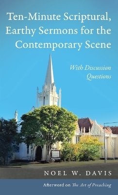 Ten-Minute Scriptural, Earthy Sermons for the Contemporary Scene - Noel W Davis