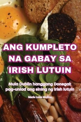 Ang Kumpleto Na Gabay Sa Irish Lutuin -  Mar�a Luisa Medina