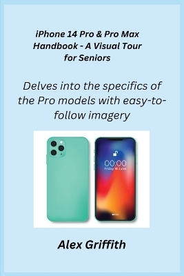 iPhone 14 Pro & Pro Max Handbook - A Visual Tour for Seniors - Alex Griffith