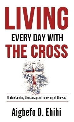 Living Every Day with the Cross - Aigbefo D Ehihi