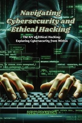 Navigating Cybersecurity and Ethical Hacking - Lily Grayson