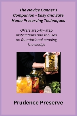 The Novice Canner's Companion - Easy and Safe Home Preserving Techniques - Prudence Preserve