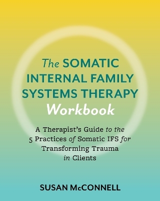 The Somatic Internal Family Systems Therapy Workbook - Susan McConnell