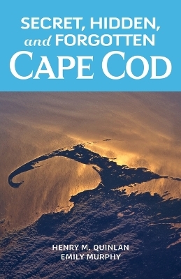 Secret, Hidden, and Forgotten Cape Cod - Henry M Quinlan, Murphy Emily M