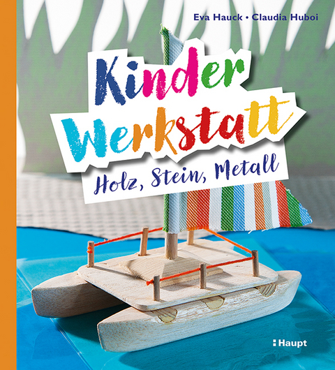 Kinder-Werkstatt Holz, Stein, Metall - Eva Hauck, Claudia Huboi