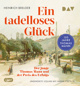 Ein tadelloses Glück. Der junge Thomas Mann und der Preis des Erfolgs – 150 Jahre Thomas Mann - Heinrich Breloer