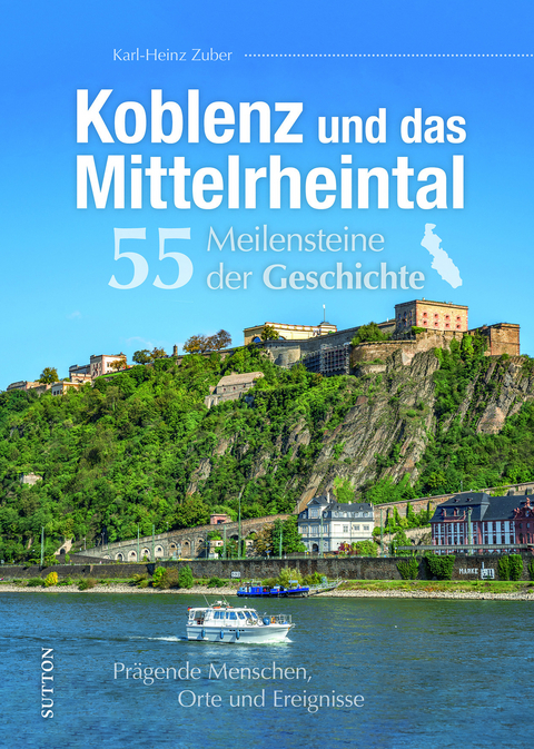 Koblenz und das Mittelrheintal. 55 Meilensteine der Geschichte - Karl-Heinz Zuber