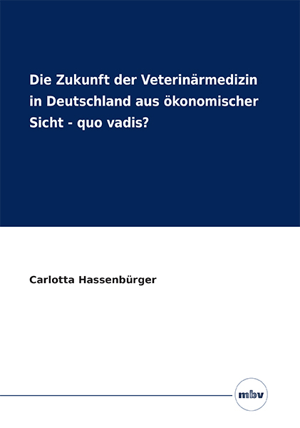 Die Zukunft der Veterinärmedizin in Deutschland aus ökonomischer Sicht - Quo vadis? - Carlotta Hassenbürger