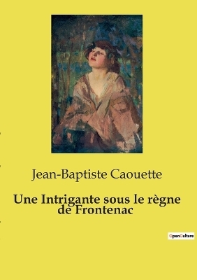 Une Intrigante sous le r�gne de Frontenac - Jean-Baptiste Caouette
