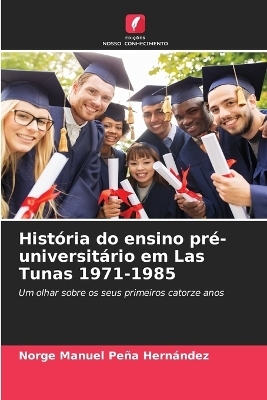 Hist�ria do ensino pr�-universit�rio em Las Tunas 1971-1985 - Norge Manuel Pe�a Hern�ndez