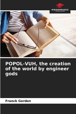 POPOL-VUH, the creation of the world by engineer gods - Franck Gordon