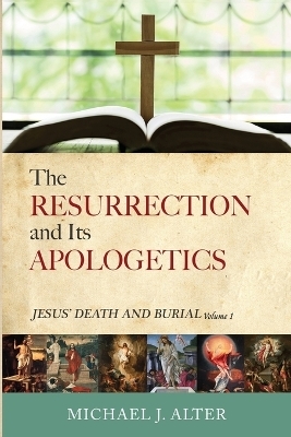 The Resurrection and Its Apologetics - Michael J Alter