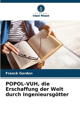 POPOL-VUH, die Erschaffung der Welt durch Ingenieursg�tter - Franck Gordon