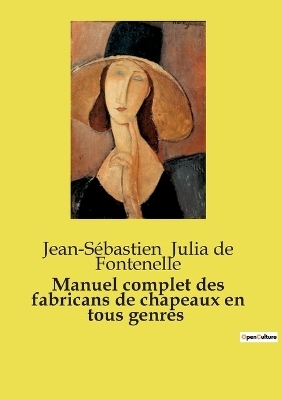 Manuel complet des fabricans de chapeaux en tous genres - Jean-S�bastien Julia de Fontenelle