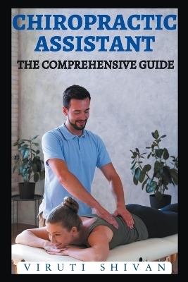 Chiropractic Assistant - The Comprehensive Guide - Viruti Shivan