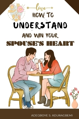 How to understand and win Your Spouse's Heart - Adegboye Aduragbemi