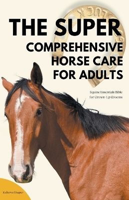 The Super Comprehensive Horse Care for Adults - Kullervo Shapur
