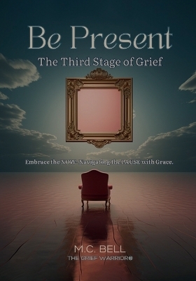 Be Present The Third Stages of Grief - M C Bell