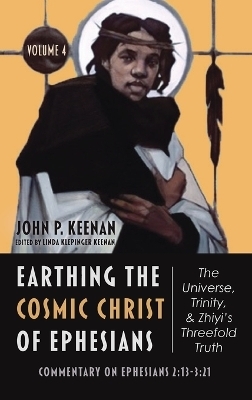 Earthing the Cosmic Christ of Ephesians--The Universe, Trinity, and Zhiyi's Threefold Truth, Volume 4 - John P Keenan