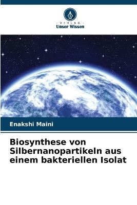 Biosynthese von Silbernanopartikeln aus einem bakteriellen Isolat - Enakshi Maini