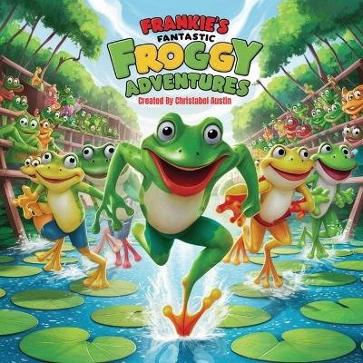 Frankie's Fantastic Froggy Adventures A Joyful Journey Through the Lily Pads" - Christabel Austin