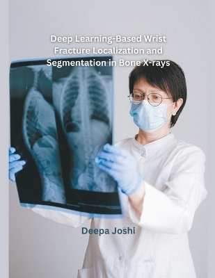 Deep Learning-Based Wrist Fracture Localization and Segmentation in Bone X-rays - Deepa Joshi