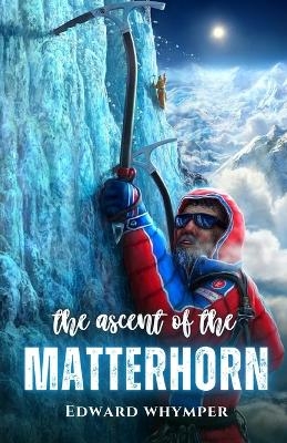 The ascent of the Matterhorn - Edward Whymper