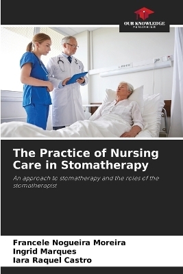 The Practice of Nursing Care in Stomatherapy - Francele Nogueira Moreira, Ingrid Marques, Iara Raquel Castro