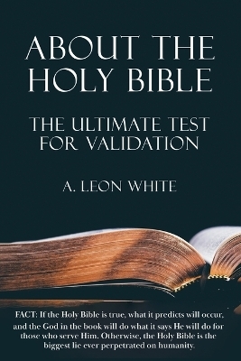 About The Holy Bible The Ultimate Test For Validation - A Leon White