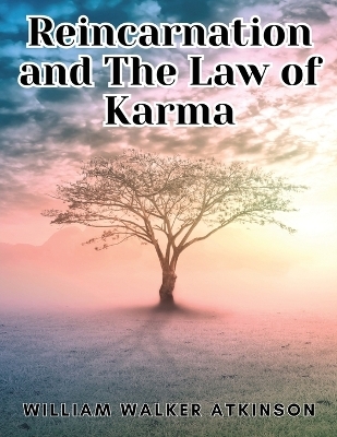 Reincarnation and The Law of Karma -  William Walker Atkinson