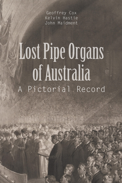 Lost Pipe Organs of Australia -  Geoffrey Cox,  Kelvin Hastie,  John Maidment