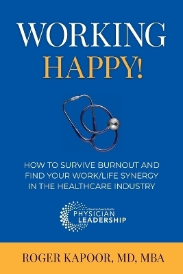 Working Happy! How to Survive Burnout and Find Your Work/Life Synergy in the Healthcare Industry - Roger Kapoor