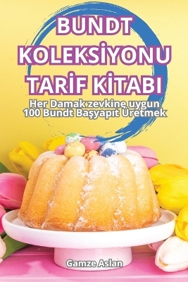 Bundt Koleksİyonu Tarİf Kİtabi -  Gamze Aslan