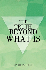 The Truth Beyond What Is - Marie Poirier