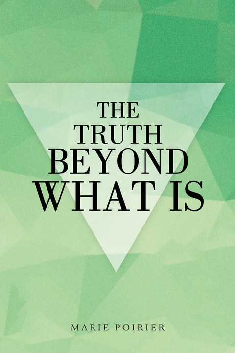 The Truth Beyond What Is - Marie Poirier