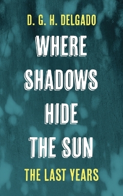 Where Shadows Hide the Sun, the Last Years - D G H Delgado