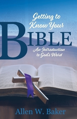 Getting to Know Your Bible - Allen W Baker