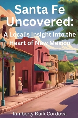 Santa Fe Uncovered - Kimberly Burk Cordova
