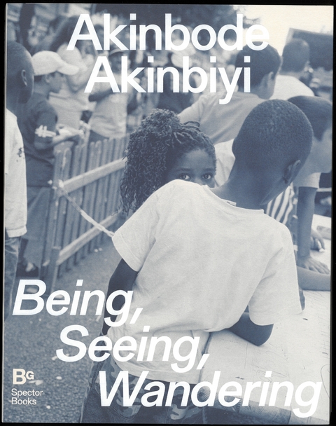 Akinbode Akinbiyi: Being, Seeing, Wandering - Clément Chéroux, Mimi Cherono Ng’ok, Katharina Jörder, Katia Reich