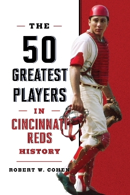 The 50 Greatest Players in Cincinnati Reds History - Robert W. Cohen