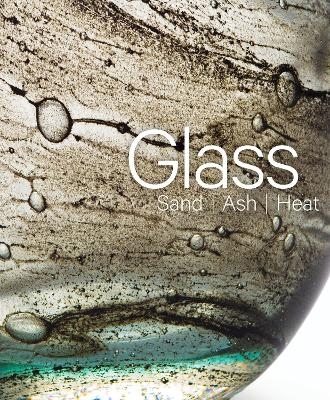 Glass: Sand, Ash, Heat - 