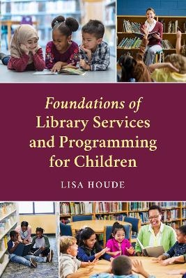 Foundations of Library Services and Programming for Children - Lisa Houde