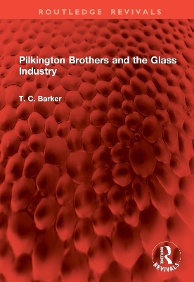 Pilkington Brothers and the Glass Industry - T. C. Barker