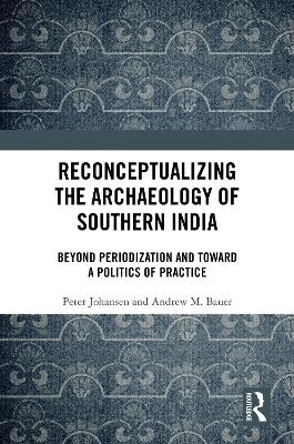 Reconceptualizing the Archaeology of Southern India - Peter Johansen, Andrew M. Bauer